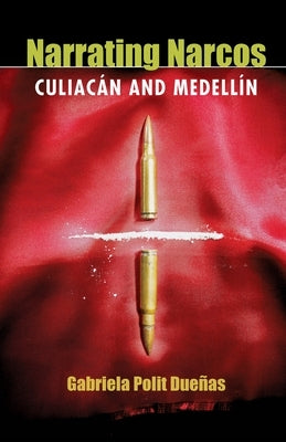 Narrating Narcos: Culiacán and Medellín by Polit Dueñas, Gabriela