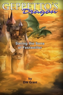 Geppetto's Dragon: Saving The Sons of Festweiller by Grant, D. W.