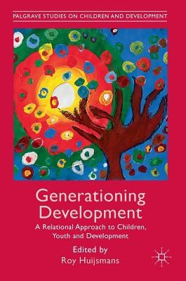 Generationing Development: A Relational Approach to Children, Youth and Development by Huijsmans, Roy