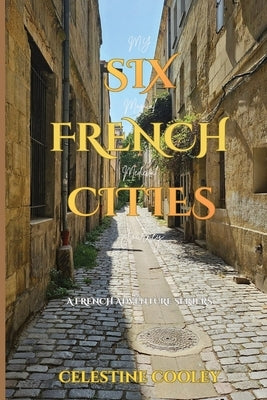 Six French Cities: My Magical Medieval Journey by Cooley, Celestine