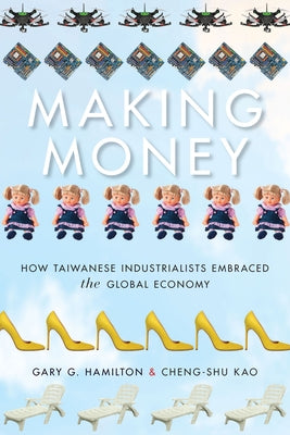 Making Money: How Taiwanese Industrialists Embraced the Global Economy by Hamilton, Gary G.