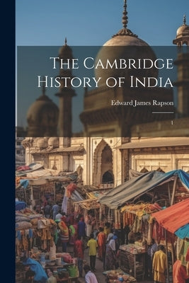 The Cambridge History of India: 1 by Rapson, Edward James