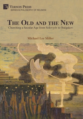 The Old and the New: Churching a Secular Age from Solovyóv to Bulgakov by Miller, Michael Lee
