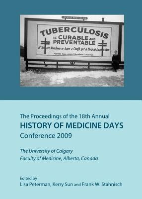The Proceedings of the 18th Annual History of Medicine Days Conference 2009: The University of Calgary Faculty of Medicine, Alberta, Canada by Loewenau, Aleksandra