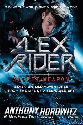 Alex Rider: Secret Weapon: Seven Untold Adventures from the Life of a Teenaged Spy by Horowitz, Anthony