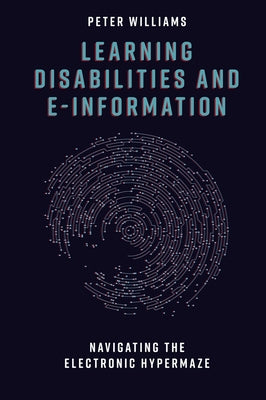 Learning Disabilities and E-Information: Navigating the Electronic Hypermaze by Williams, Peter