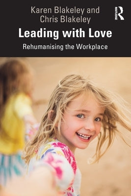 Leading with Love: Rehumanising the Workplace by Blakeley, Karen