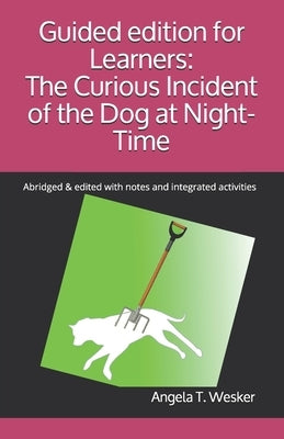 Guided edition for Learners: The Curious Incident of the Dog at Night-Time: Abridged & edited with notes and integrated activities by Wesker, Angela T.