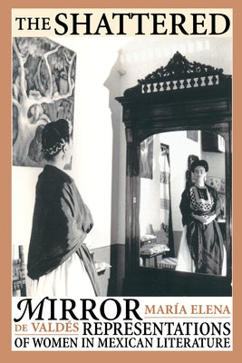 The Shattered Mirror: Representations of Women in Mexican Literature by Valdés, María Elena de