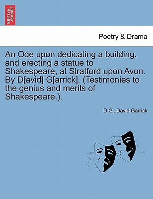 An Ode Upon Dedicating a Building, and Erecting a Statue to Shakespeare, at Stratford Upon Avon. by D[avid] G[arrick]. (Testimonies to the Genius and by G, D.