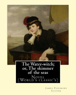 The Water-witch; or, The skimmer of the seas. By: James Fenimore Cooper: Novel (World's classic's) by Cooper, James Fenimore