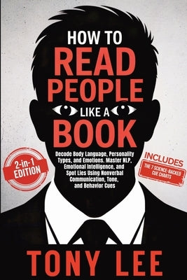 How to Read People Like a Book: Decode Body Language, Personality Types, and Emotions. Master NLP, Emotional Intelligence, and Spot Lies Using Nonverb by Lee, Tony