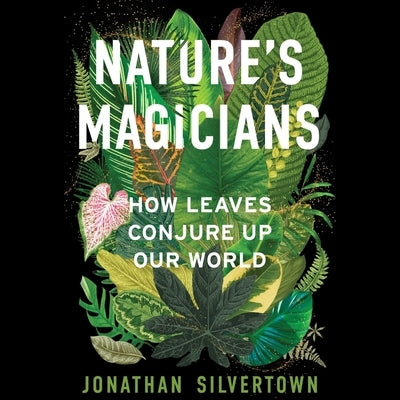 Nature's Magicians: How Leaves Conjure Up Our World by Silvertown, Jonathan W.