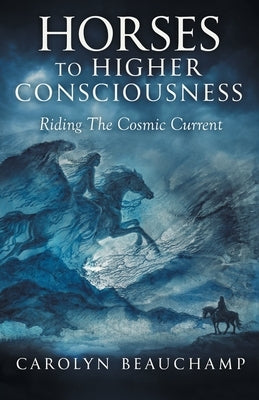 Horses to Higher Consciousness: Riding The Cosmic Current by Beauchamp, Carolyn