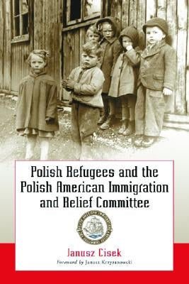 Polish Refugees and the Polish American Immigration and Relief Committee by Cisek, Janusz