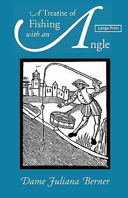 A Treatise of Fishing with an Angle, Large-Print Edition by Berners, Juliana