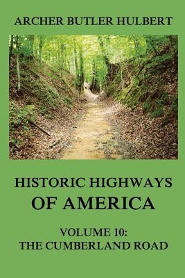 Historic Highways of America: Volume 10: The Cumberland Road by Hulbert, Archer Butler
