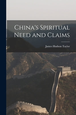 China's Spiritual Need and Claims by Taylor, James Hudson