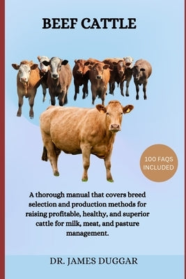 Beef Cattle: A thorough manual that covers breed selection and production methods for raising profitable, healthy, and superior cat by Duggar, James