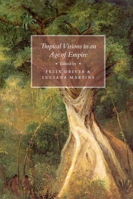 Tropical Visions in an Age of Empire by Driver, Felix