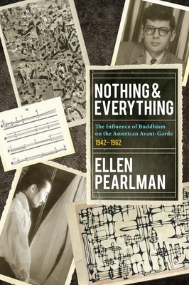 Nothing and Everything - The Influence of Buddhism on the American Avant Garde: 1942 - 1962 by Pearlman, Ellen