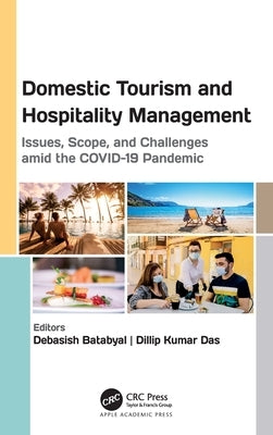Domestic Tourism and Hospitality Management: Issues, Scope, and Challenges Amid the Covid-19 Pandemic by Batabyal, Debasish