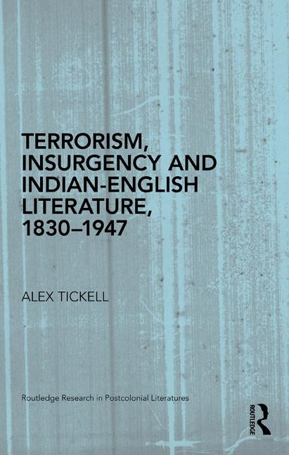 Terrorism, Insurgency and Indian-English Literature, 1830-1947 by Tickell, Alex