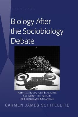 Biology After the Sociobiology Debate: What Introductory Textbooks Say About the Nature of Science and Organisms by Schifellite, Carmen James
