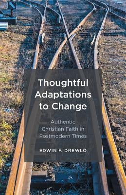 Thoughtful Adaptations to Change: Authentic Christian Faith in Postmodern Times by Drewlo, Edwin F.