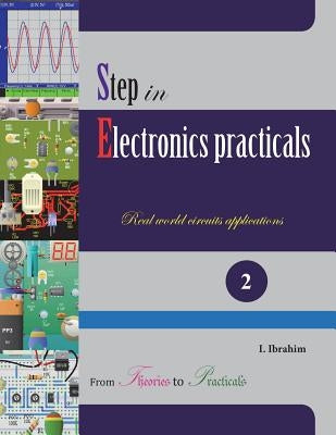 Step in Electronics Practicals: Real world circuits applications by Ibrahim, Ibyimanikora