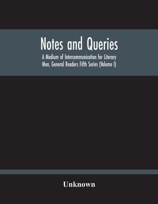 Notes And Queries; A Medium Of Intercommunication For Literary Men, General Readers Fifth Series (Volume I) by Unknown