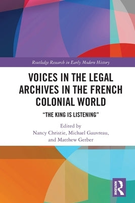 Voices in the Legal Archives in the French Colonial World: The King is Listening by Christie, Nancy