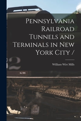 Pennsylvania Railroad Tunnels and Terminals in New York City / by Mills, William Wirt 1867-