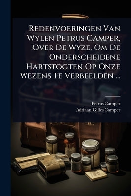 Redenvoeringen Van Wylen Petrus Camper, Over De Wyze, Om De Onderscheidene Hartstogten Op Onze Wezens Te Verbeelden ... by Camper, Petrus
