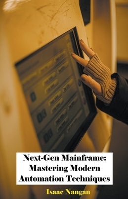 Next-Gen Mainframe: Mastering Modern Automation Techniques by Nangan, Isaac