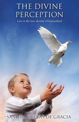 The Divine Perception: Love is the true identity of humankind by de Gracia, Sandra Cuevas
