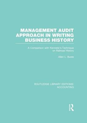 Management Audit Approach in Writing Business History (RLE Accounting): A Comparison with Kennedy's Technique on Railroad History by Bures, Allen