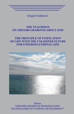 The Teaching of Grigori Grabovoi about God. The Principle of unification of life with the unlimited future for ensuring eternal life. by Grabovoi, Grigori