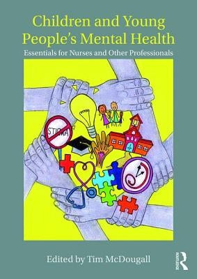 Children and Young People's Mental Health: Essentials for Nurses and Other Professionals by McDougall, Tim
