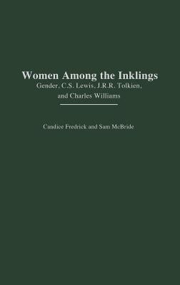 Women Among the Inklings: Gender, C. S. Lewis, J.R.R. Tolkien, and Charles Williams by Fredrick, Candice