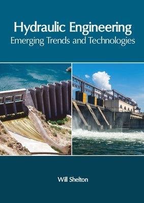 Hydraulic Engineering: Emerging Trends and Technologies by Shelton, Will