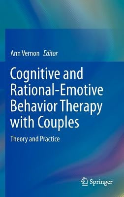 Cognitive and Rational-Emotive Behavior Therapy with Couples: Theory and Practice by Vernon, Ann