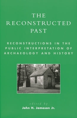 Reconstructed Past: Reconstructions in the Public Interpretation of Archaeology and History by Jameson, John H.