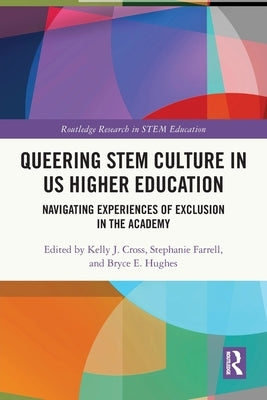 Queering STEM Culture in US Higher Education: Navigating Experiences of Exclusion in the Academy by Cross, Kelly J.