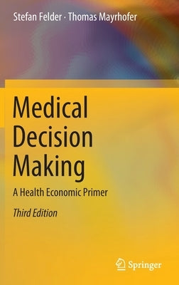 Medical Decision Making: A Health Economic Primer by Felder, Stefan