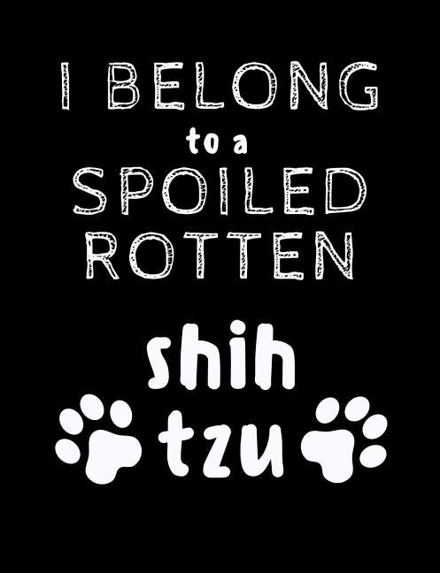 I Belong To A Spoiled Rotten Shih Tzu: Funny Quotes and Pun Themed College Ruled Composition Notebook by Notebooks, Punny