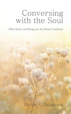 Conversing with the Soul: (Short Stories and Messages for the Human Condition) by Palagonia, Martin E.