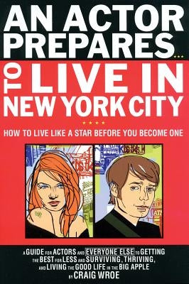 An Actor Prepares...to Live in New York City: How to Live Like a Star Before You Become One by Wroe, Craig