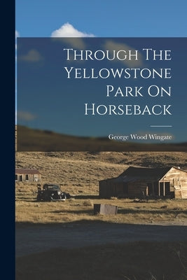Through The Yellowstone Park On Horseback by Wingate, George Wood