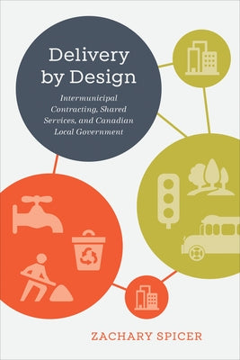 Delivery by Design: Intermunicipal Contracting, Shared Services, and Canadian Local Government by Spicer, Zachary
